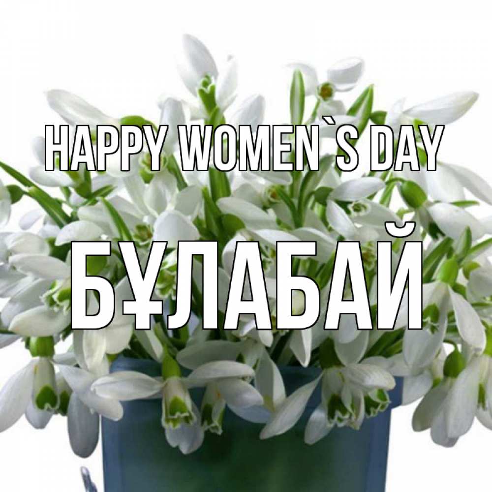 Greetings card с именем, Бұлабай happy women`s day цветы к международному женскому дню Greetings with text for free download 